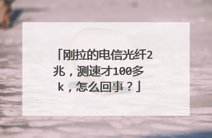 刚拉的电信光纤2兆，测速才100多k，怎么回事？