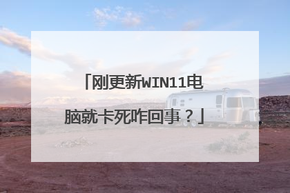刚更新WIN11电脑就卡死咋回事?