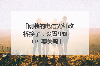 刚装的电信光纤改桥接了，设置里DHCP 要关吗
