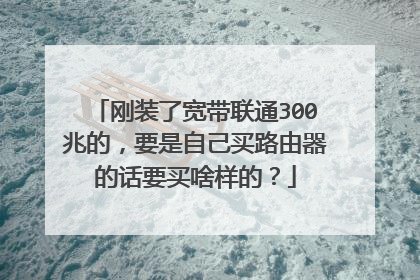 刚装了宽带联通300兆的，要是自己买路由器的话要买啥样的？