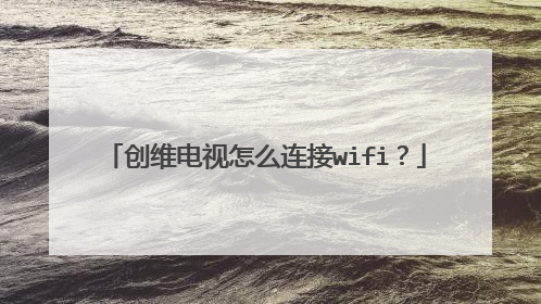 创维电视怎么连接wifi?