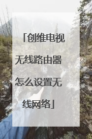 创维电视无线路由器怎么设置无线网络