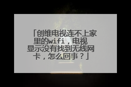 创维电视连不上家里的wifi,电视显示没有找到无线网卡,怎么回事?