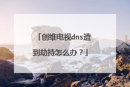 创维电视dns遭到劫持怎么办?