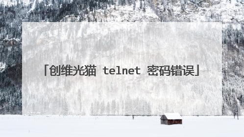创维光猫 telnet 密码错误