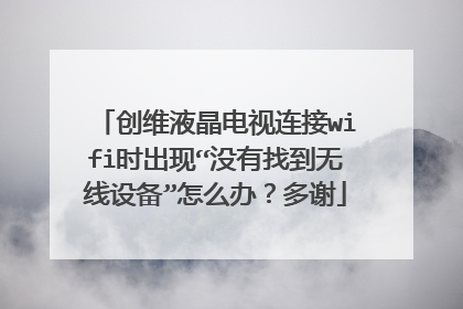 创维液晶电视连接wifi时出现“没有找到无线设备”怎么办?多谢