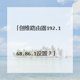创维路由器192.168.86.1设置?