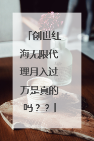 创世红海无限代理月入过万是真的吗？？