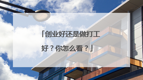 创业好还是做打工好?你怎么看?