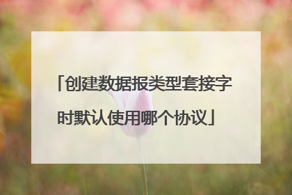 创建数据报类型套接字时默认使用哪个协议