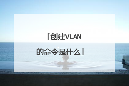 创建VLAN的命令是什么