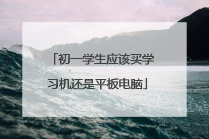 初一学生应该买学习机还是平板电脑