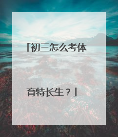 初三怎么考体育特长生？