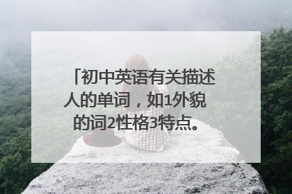 初中英语有关描述人的单词,如1外貌的词2性格3特点。。。。。。。。。
