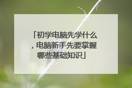 初学电脑先学什么，电脑新手先要掌握哪些基础知识