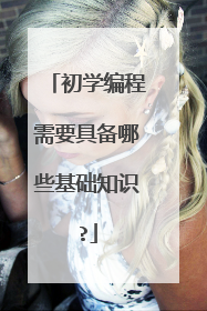 初学编程需要具备哪些基础知识?