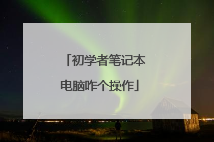 初学者笔记本电脑咋个操作