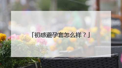 初感避孕套怎么样?