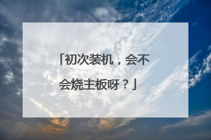 初次装机，会不会烧主板呀？