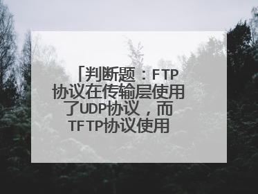 判断题:FTP协议在传输层使用了UDP协议,而TFTP协议使用的是TCP协议