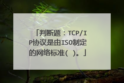 判断题：TCP/IP协议是由ISO制定的网络标准( )。