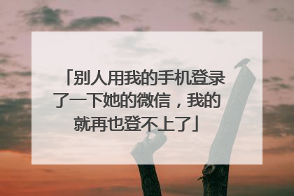 别人用我的手机登录了一下她的微信,我的就再也登不上了