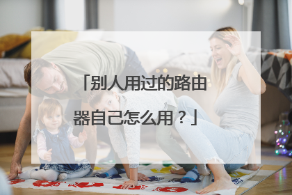 别人用过的路由器自己怎么用？