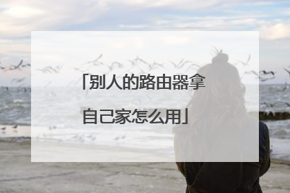 别人的路由器拿自己家怎么用