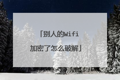 别人的Wifi加密了怎么破解