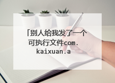 别人给我发了一个可执行文件com.kaixuan.apk 下载了之后还需要安装 然后手