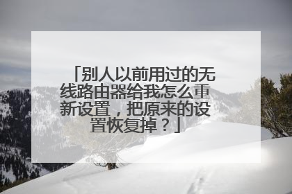 别人以前用过的无线路由器给我怎么重新设置，把原来的设置恢复掉？