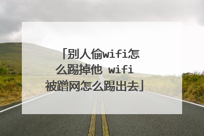 别人偷wifi怎么踢掉他 wifi被蹭网怎么踢出去
