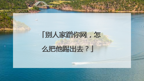 别人家蹭你网,怎么把他踢出去?