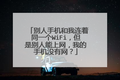 别人手机和我连着同一个WiFi,但是别人能上网,我的手机没有网?