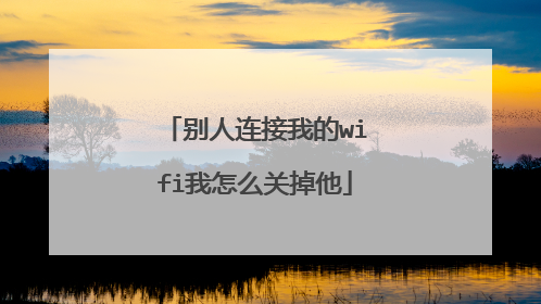 别人连接我的wifi我怎么关掉他