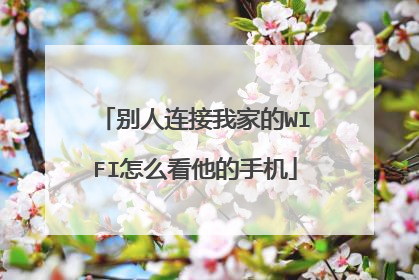 别人连接我家的WIFI怎么看他的手机