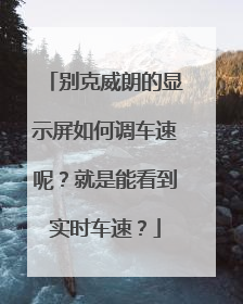 别克威朗的显示屏如何调车速呢?就是能看到实时车速?