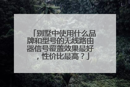 别墅中使用什么品牌和型号的无线路由器信号覆盖效果最好，性价比最高？
