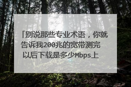 别说那些专业术语，你就告诉我200兆的宽带测完以后下载是多少Mbps上传是多少Mbps？