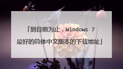 到目前为止,Windows 7 最好的简体中文版本的下载地址