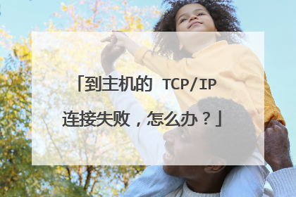 到主机的 TCP/IP 连接失败，怎么办？