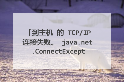 到主机 的 TCP/IP 连接失败。 java.net.ConnectException: Connection timed out: