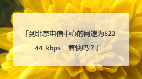 到北京电信中心的网速为52244 kbps  算快吗？