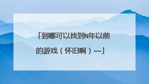 到哪可以找到N年以前的游戏(怀旧啊)~~