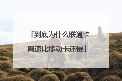 到底为什么联通卡网速比移动卡还慢