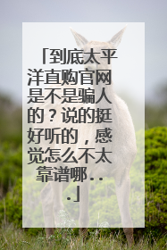 到底太平洋直购官网是不是骗人的？说的挺好听的，感觉怎么不太靠谱哪...