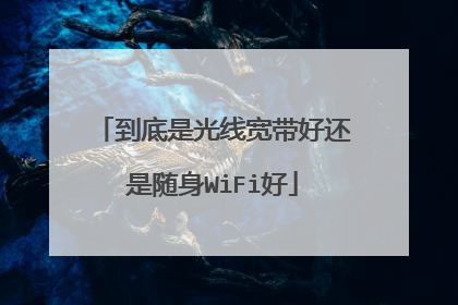 到底是光线宽带好还是随身WiFi好