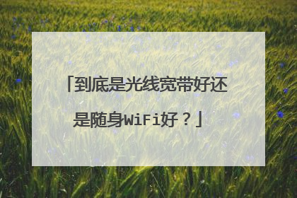 到底是光线宽带好还是随身WiFi好？