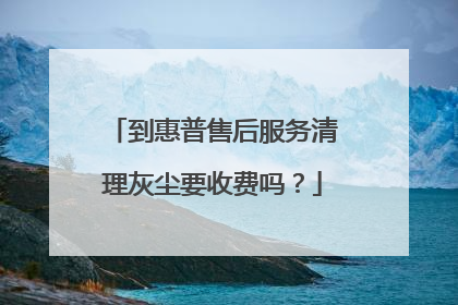 到惠普售后服务清理灰尘要收费吗？