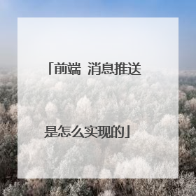 前端 消息推送是怎么实现的